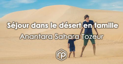 Séjour en famille au cœur du Sahara tunisien - Anantara Sahara Tozeur