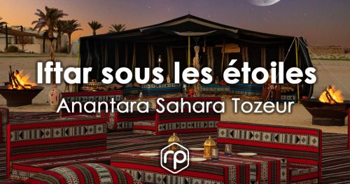 Iftar dans le désert tunisien - Anantara Sahara Tozeur - Ramadan 2023
